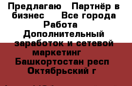 Предлагаю : Партнёр в бизнес   - Все города Работа » Дополнительный заработок и сетевой маркетинг   . Башкортостан респ.,Октябрьский г.